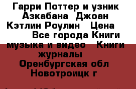 Гарри Поттер и узник Азкабана. Джоан Кэтлин Роулин › Цена ­ 1 500 - Все города Книги, музыка и видео » Книги, журналы   . Оренбургская обл.,Новотроицк г.
